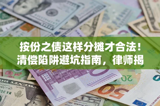 北京按份之债这样分摊才合法！清偿陷阱避坑指南，律师揭秘关键条款