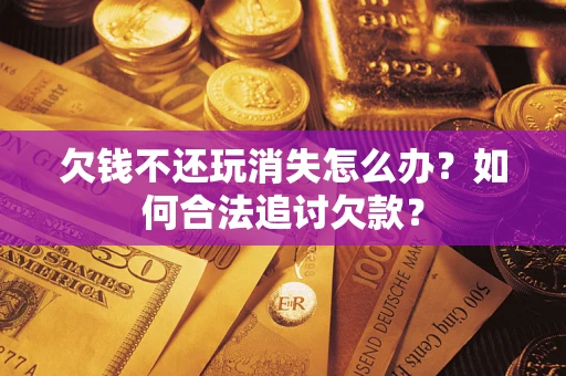 北京欠钱不还玩消失怎么办？如何合法追讨欠款？