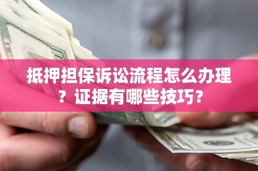 北京抵押担保诉讼流程怎么办理？证据有哪些技巧？