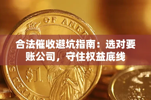 北京合法催收避坑指南：选对要账公司，守住权益底线