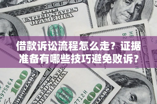 北京借款诉讼流程怎么走？证据准备有哪些技巧避免败诉？