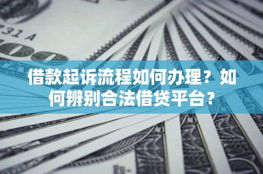 北京借款起诉流程如何办理？如何辨别合法借贷平台？