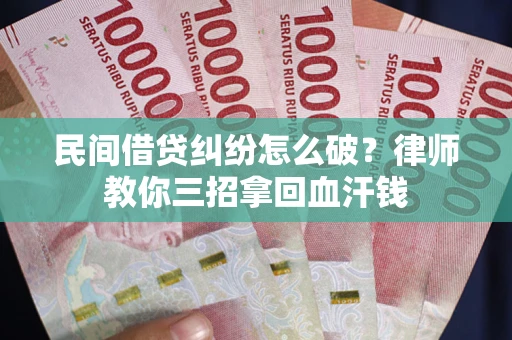北京民间借贷纠纷怎么破？律师教你三招拿回血汗钱