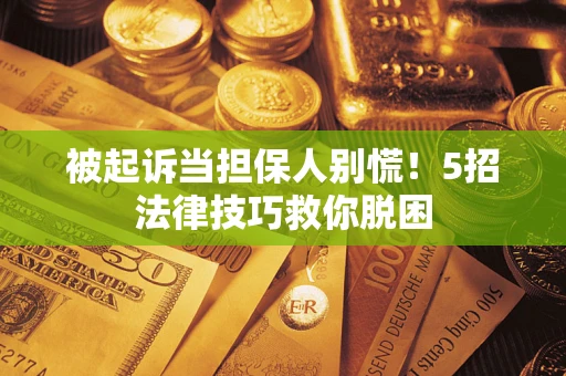 北京被起诉当担保人别慌！5招法律技巧救你脱困