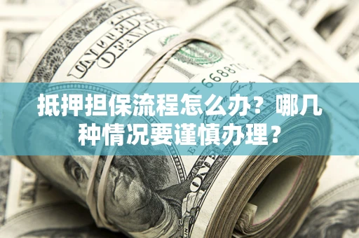 北京抵押担保流程怎么办？哪几种情况要谨慎办理？