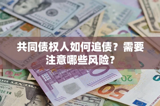 北京共同债权人如何追债？需要注意哪些风险？