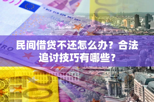北京民间借贷不还怎么办？合法追讨技巧有哪些？