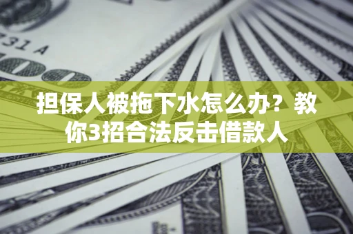 北京担保人被拖下水怎么办？教你3招合法反击借款人