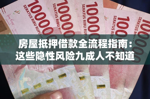 北京房屋抵押借款全流程指南：这些隐性风险九成人不知道