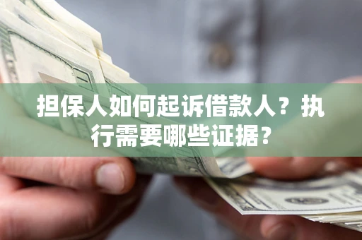 北京担保人如何起诉借款人？执行需要哪些证据？