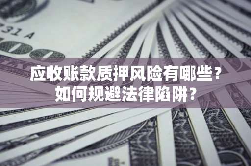 北京应收账款质押风险有哪些？如何规避法律陷阱？