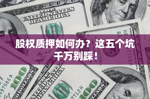北京股权质押如何办？这五个坑千万别踩！
