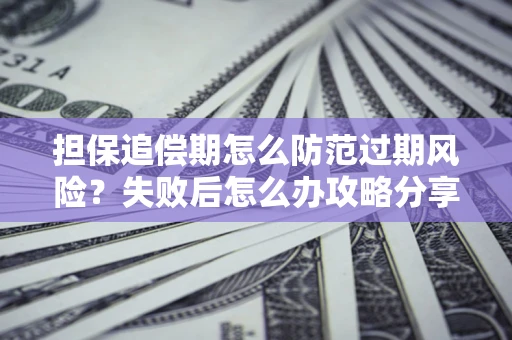 北京担保追偿期怎么防范过期风险？失败后怎么办攻略分享