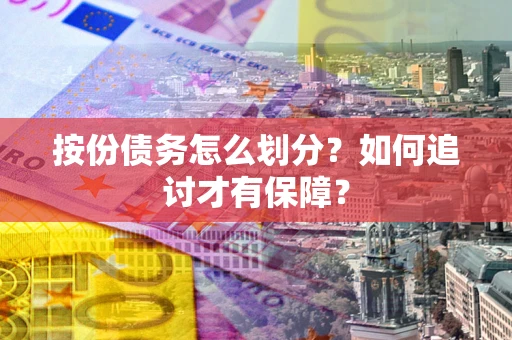 北京按份债务怎么划分？如何追讨才有保障？