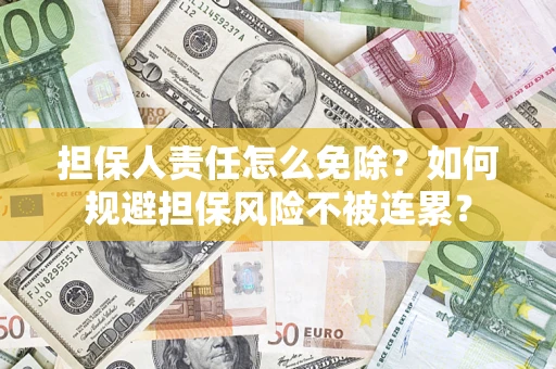 北京担保人责任怎么免除？如何规避担保风险不被连累？