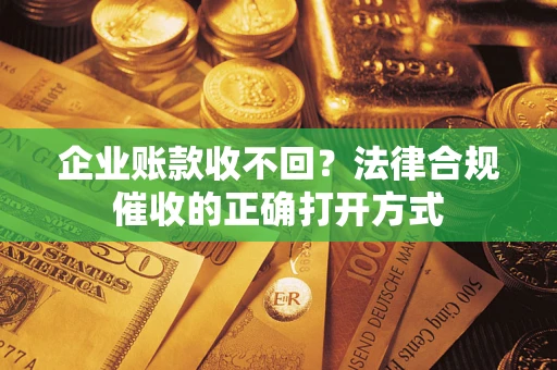 北京企业账款收不回？法律合规催收的正确打开方式