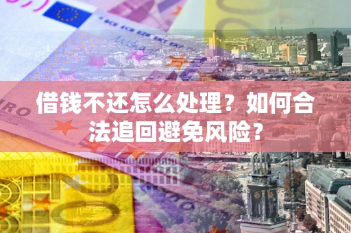 北京借钱不还怎么处理？如何合法追回避免风险？