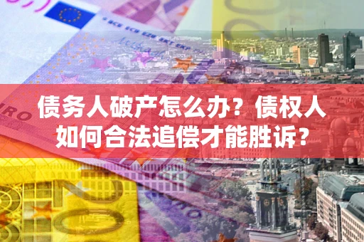 北京债务人破产怎么办？债权人如何合法追偿才能胜诉？