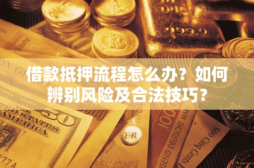 北京借款抵押流程怎么办？如何辨别风险及合法技巧？