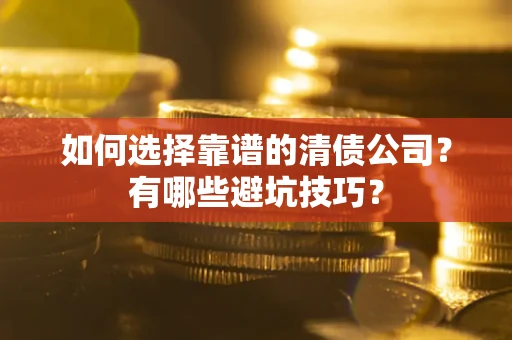 北京如何选择靠谱的清债公司？有哪些避坑技巧？