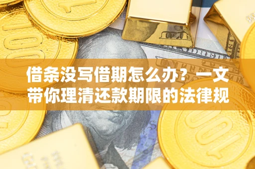 北京借条没写借期怎么办？一文带你理清还款期限的法律规则