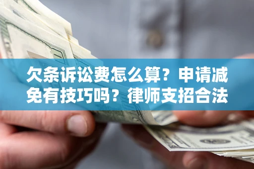 北京欠条诉讼费怎么算？申请减免有技巧吗？律师支招合法省钱