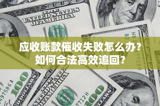 北京应收账款催收失败怎么办？如何合法高效追回？