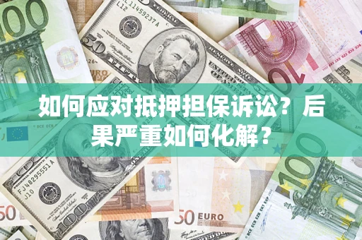 北京如何应对抵押担保诉讼？后果严重如何化解？