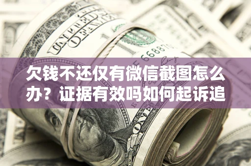 北京欠钱不还仅有微信截图怎么办？证据有效吗如何起诉追回欠款？