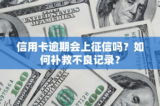 北京信用卡逾期会上征信吗？如何补救不良记录？