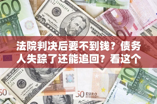 北京法院判决后要不到钱？债务人失踪了还能追回？看这个方法！
