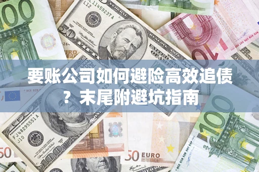 北京要账公司如何避险高效追债？末尾附避坑指南