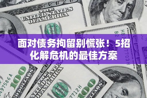 北京面对债务拘留别慌张！5招化解危机的最佳方案