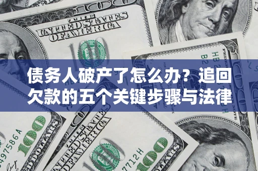 北京债务人破产了怎么办？追回欠款的五个关键步骤与法律策略