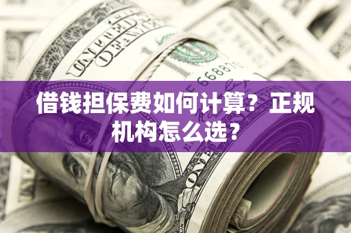 北京借钱担保费如何计算？正规机构怎么选？