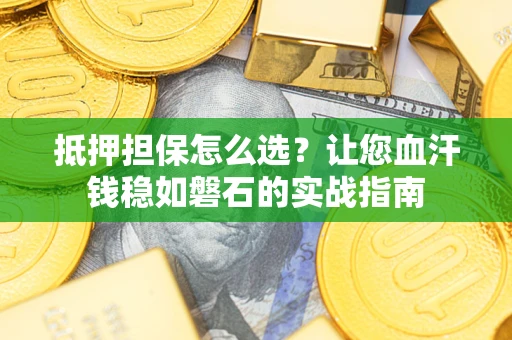 北京抵押担保怎么选？让您血汗钱稳如磐石的实战指南