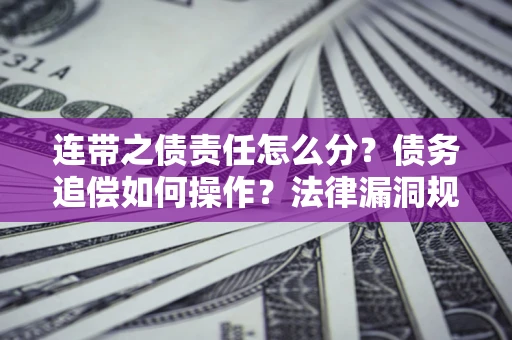 北京连带之债责任怎么分？债务追偿如何操作？法律漏洞规避指南