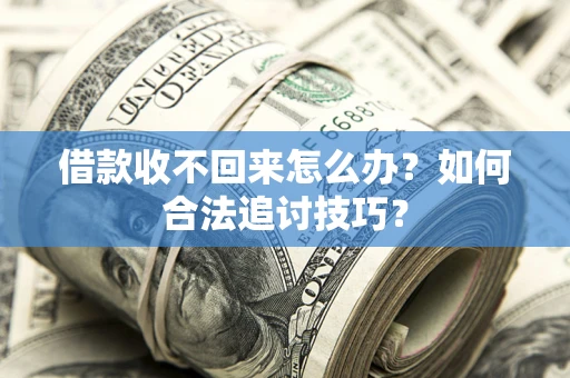北京借款收不回来怎么办？如何合法追讨技巧？