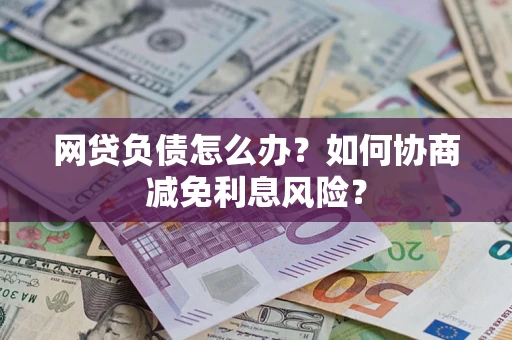 北京网贷负债怎么办？如何协商减免利息风险？
