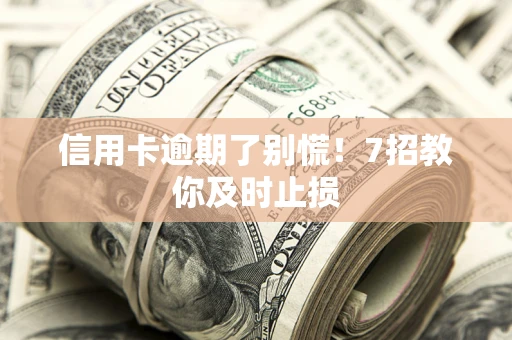 北京信用卡逾期了别慌！7招教你及时止损
