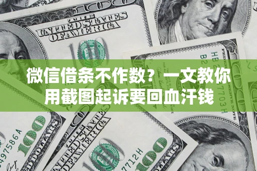 北京微信借条不作数？一文教你用截图起诉要回血汗钱