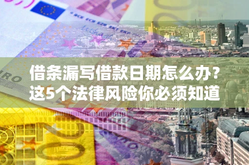 北京借条漏写借款日期怎么办？这5个法律风险你必须知道