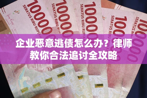北京企业恶意逃债怎么办？律师教你合法追讨全攻略