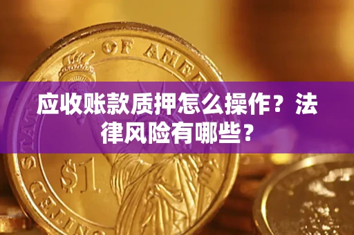 北京应收账款质押怎么操作？法律风险有哪些？
