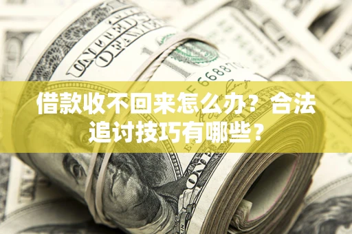 北京借款收不回来怎么办？合法追讨技巧有哪些？
