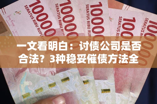 北京一文看明白：讨债公司是否合法？3种稳妥催债方法全解析