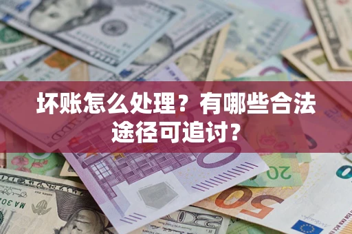 北京坏账怎么处理？有哪些合法途径可追讨？