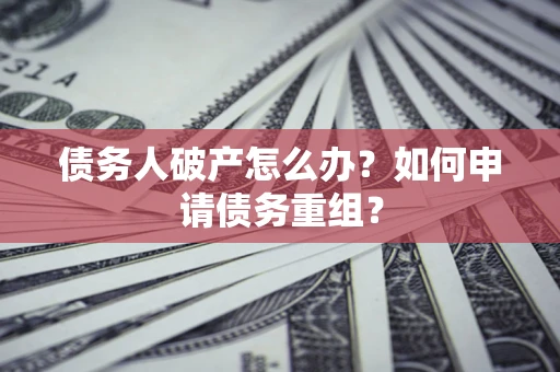 北京债务人破产怎么办？如何申请债务重组？
