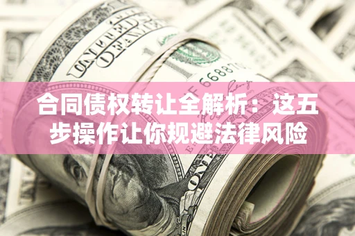 北京合同债权转让全解析：这五步操作让你规避法律风险