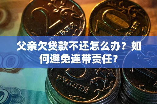 北京父亲欠贷款不还怎么办？如何避免连带责任？